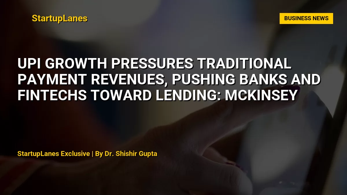 UPI Growth Pressures Traditional Payment Revenues, Pushing Banks and Fintechs Toward Lending: McKinsey
