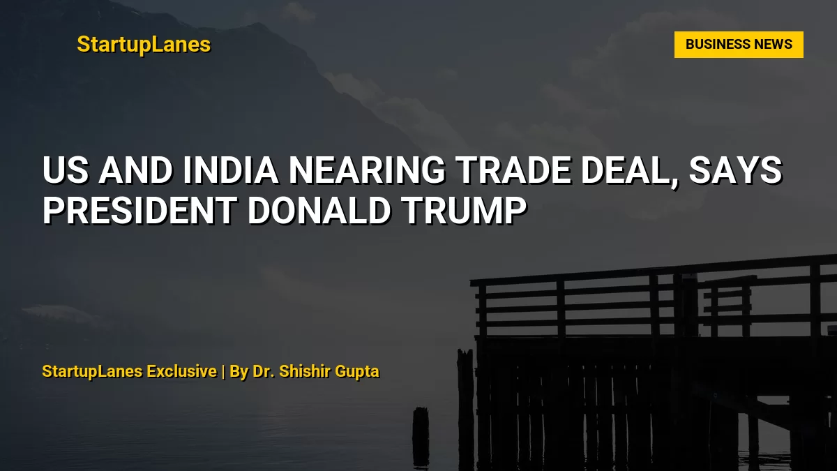 US and India Nearing Trade Deal, Says President Donald Trump
