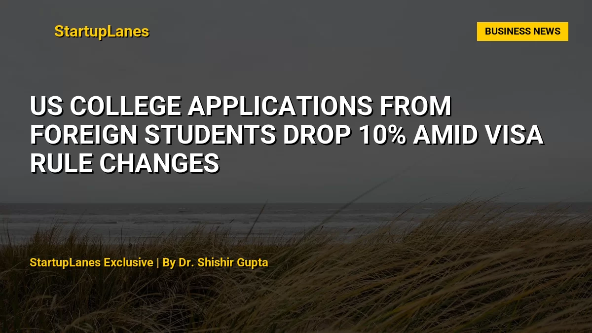US College Applications from Foreign Students Drop 10% Amid Visa Rule Changes