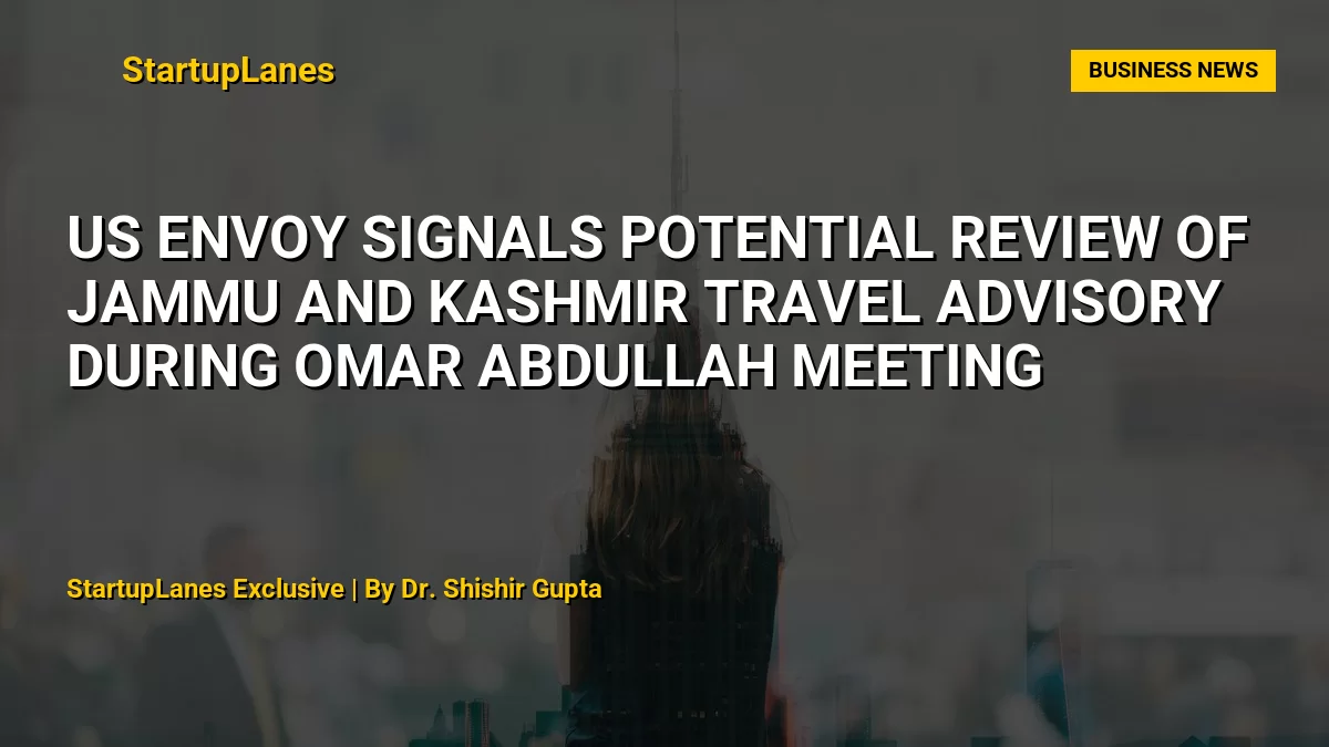 US Envoy Signals Potential Review of Jammu and Kashmir Travel Advisory During Omar Abdullah Meeting