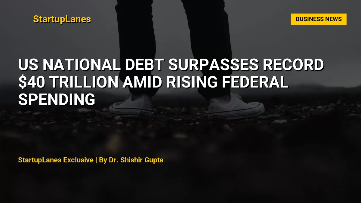 US National Debt Surpasses Record $40 Trillion Amid Rising Federal Spending