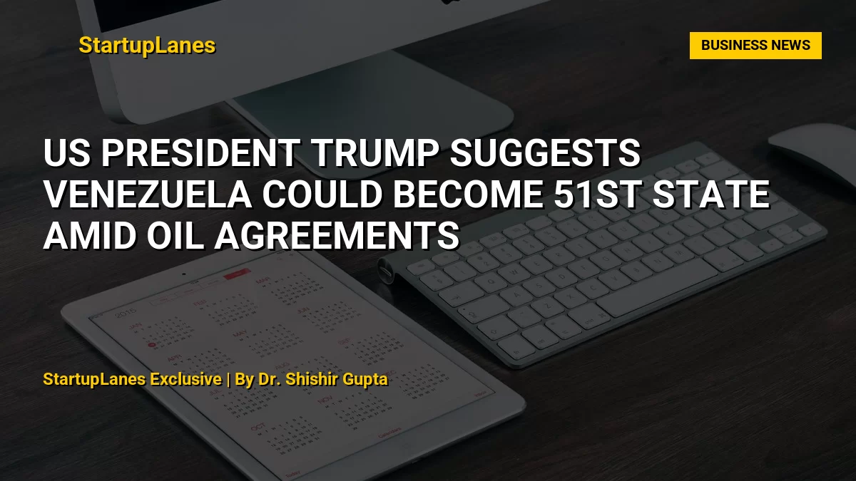 US President Trump Suggests Venezuela Could Become 51st State Amid Oil Agreements