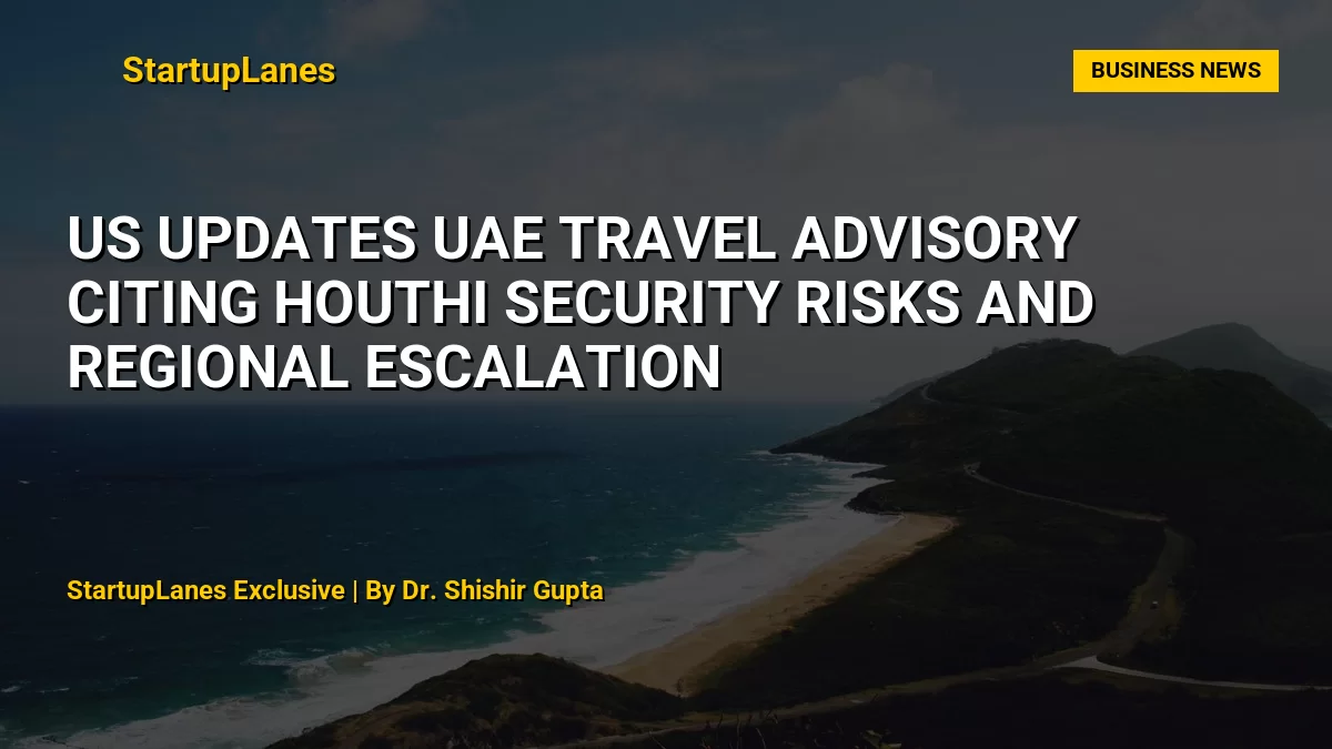 US Updates UAE Travel Advisory Citing Houthi Security Risks and Regional Escalation