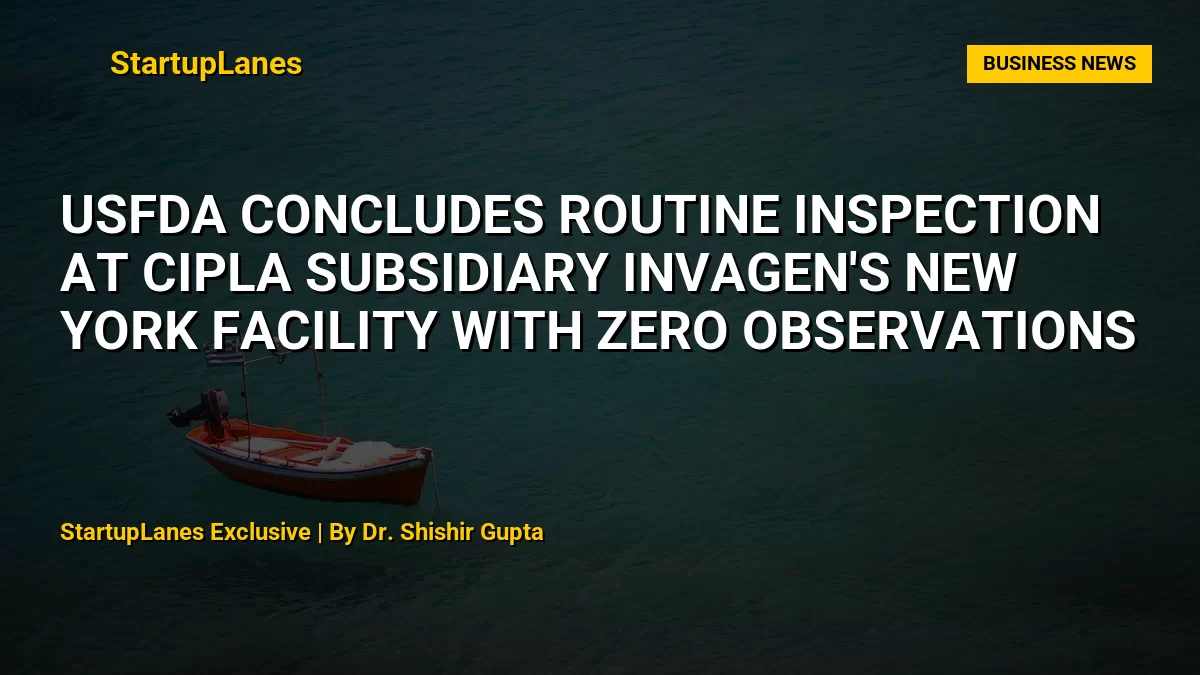 USFDA Concludes Routine Inspection at Cipla Subsidiary InvaGen's New York Facility With Zero Observations
