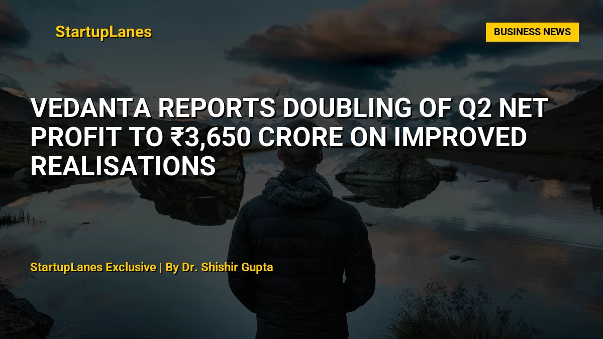 Vedanta Reports Doubling of Q2 Net Profit to ₹3,650 Crore on Improved Realisations