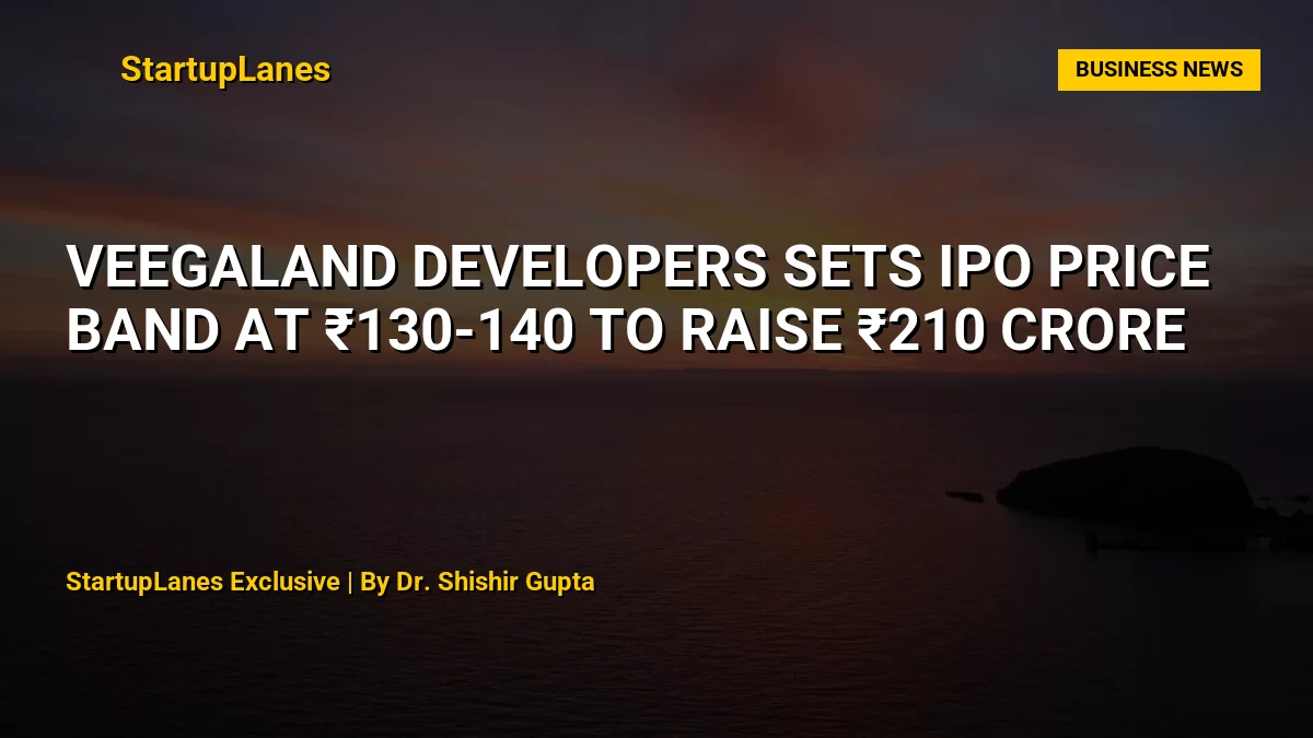 Veegaland Developers Sets IPO Price Band at ₹130-140 to Raise ₹210 Crore
