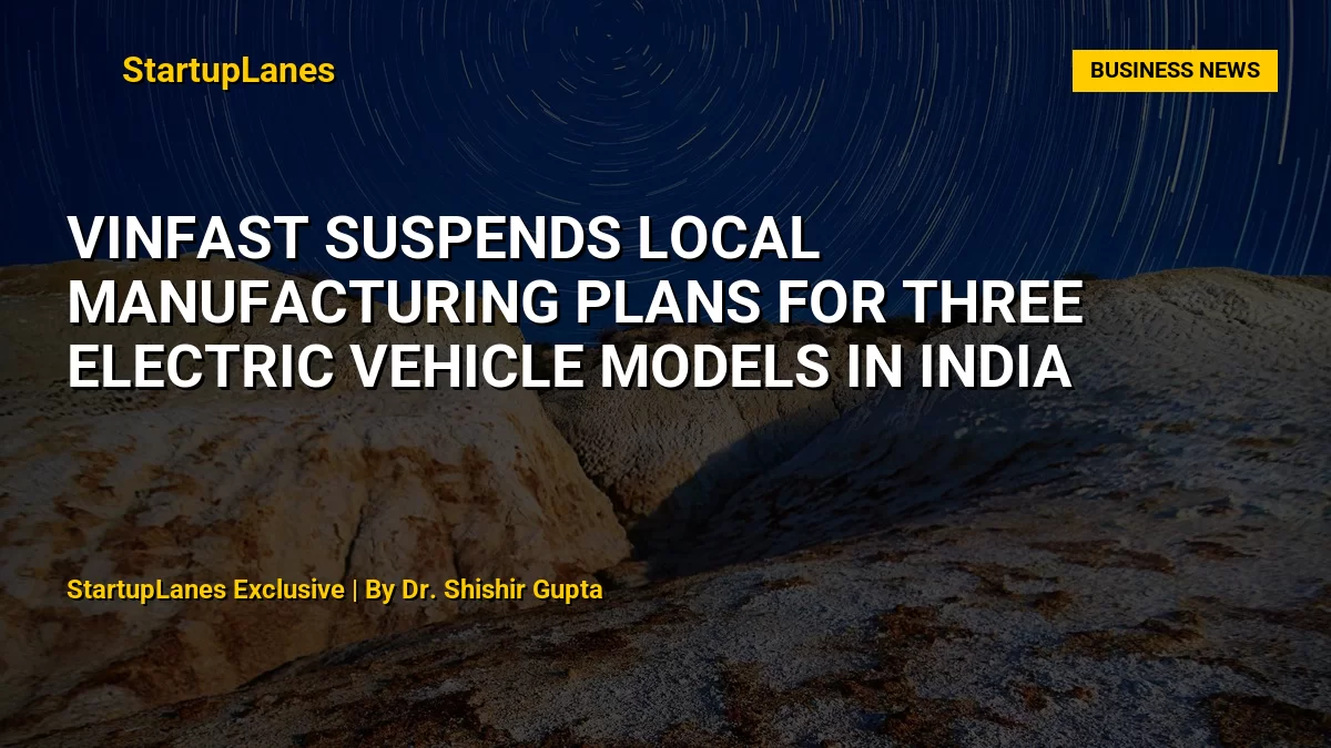 VinFast Suspends Local Manufacturing Plans for Three Electric Vehicle Models in India