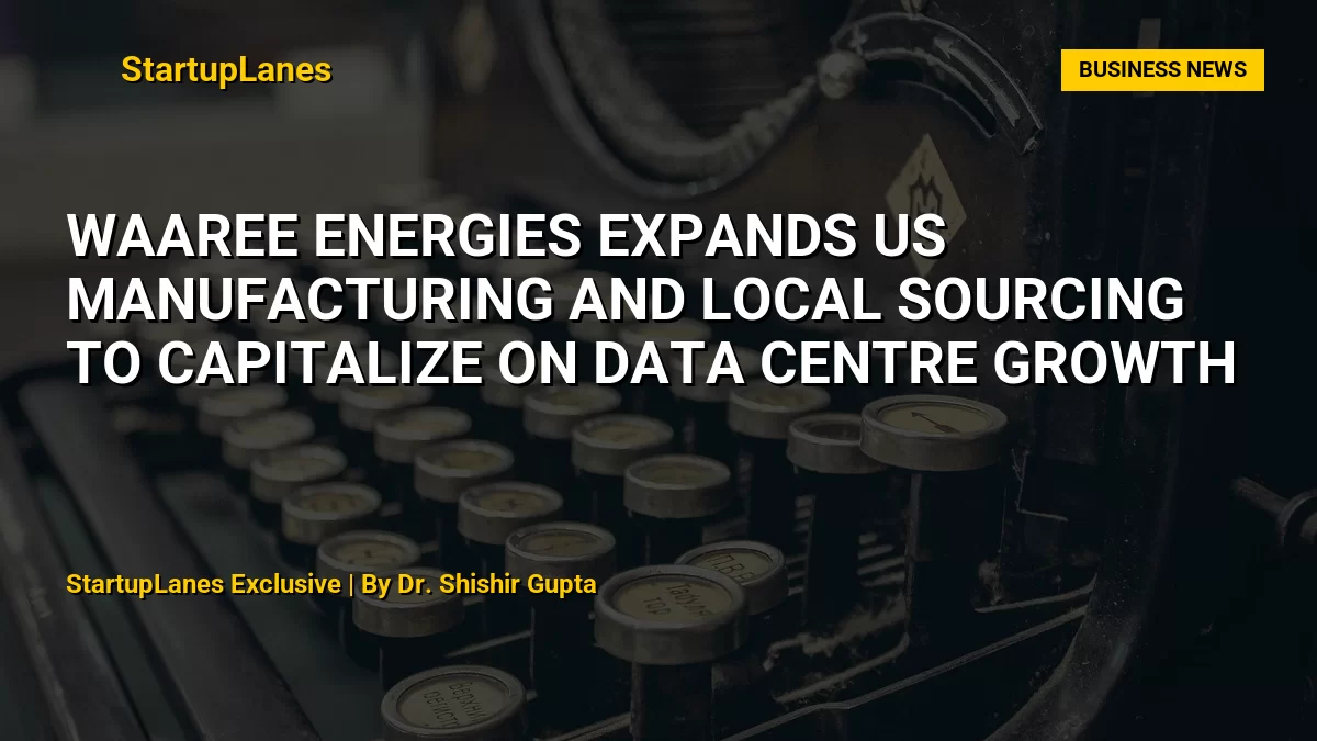 Waaree Energies Expands US Manufacturing and Local Sourcing to Capitalize on Data Centre Growth