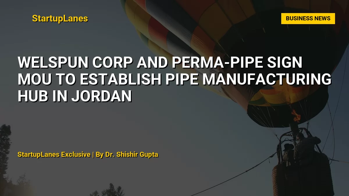 Welspun Corp and Perma-Pipe Sign MoU to Establish Pipe Manufacturing Hub in Jordan