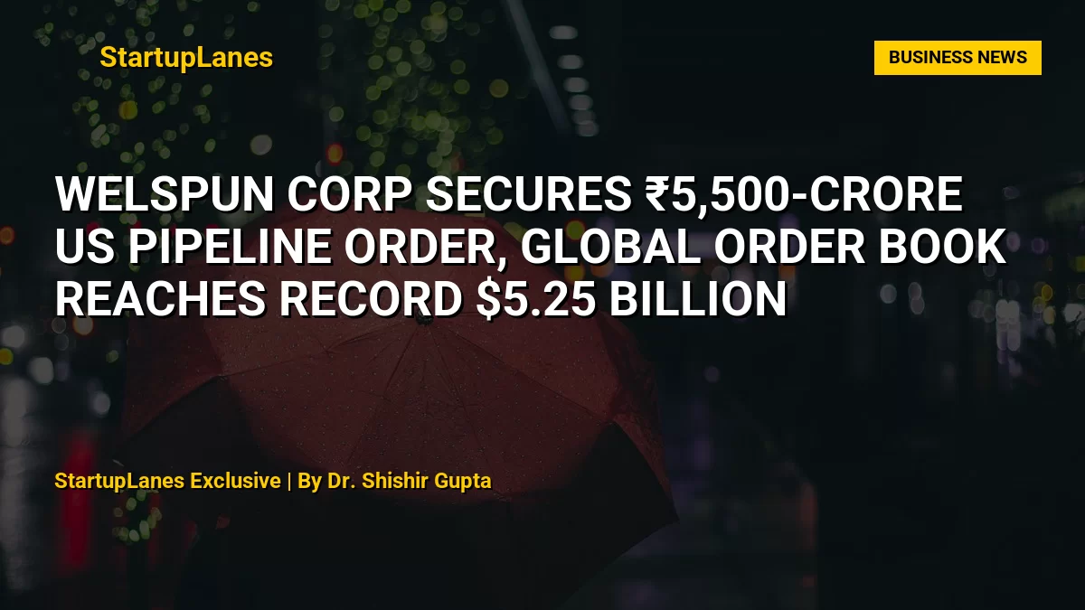 Welspun Corp Secures ₹5,500-Crore US Pipeline Order, Global Order Book Reaches Record $5.25 Billion