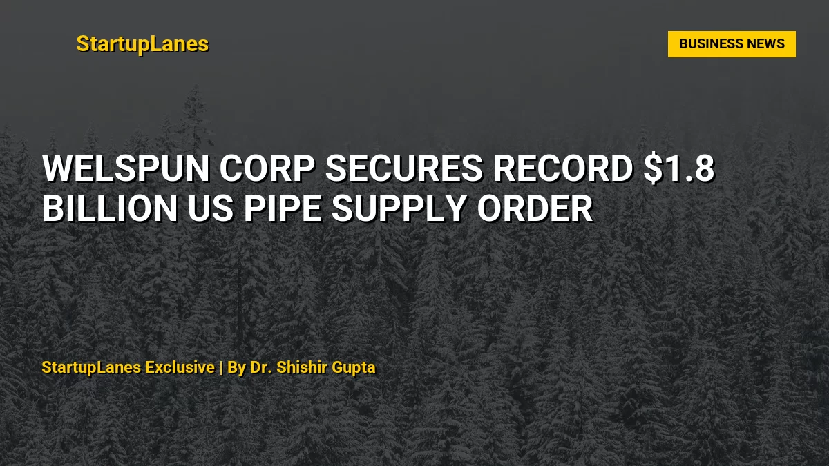 Welspun Corp Secures Record $1.8 Billion US Pipe Supply Order