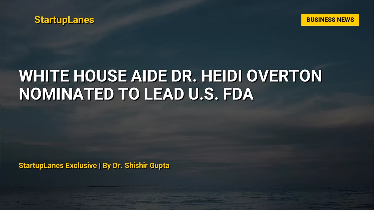 White House Aide Dr. Heidi Overton Nominated to Lead U.S. FDA