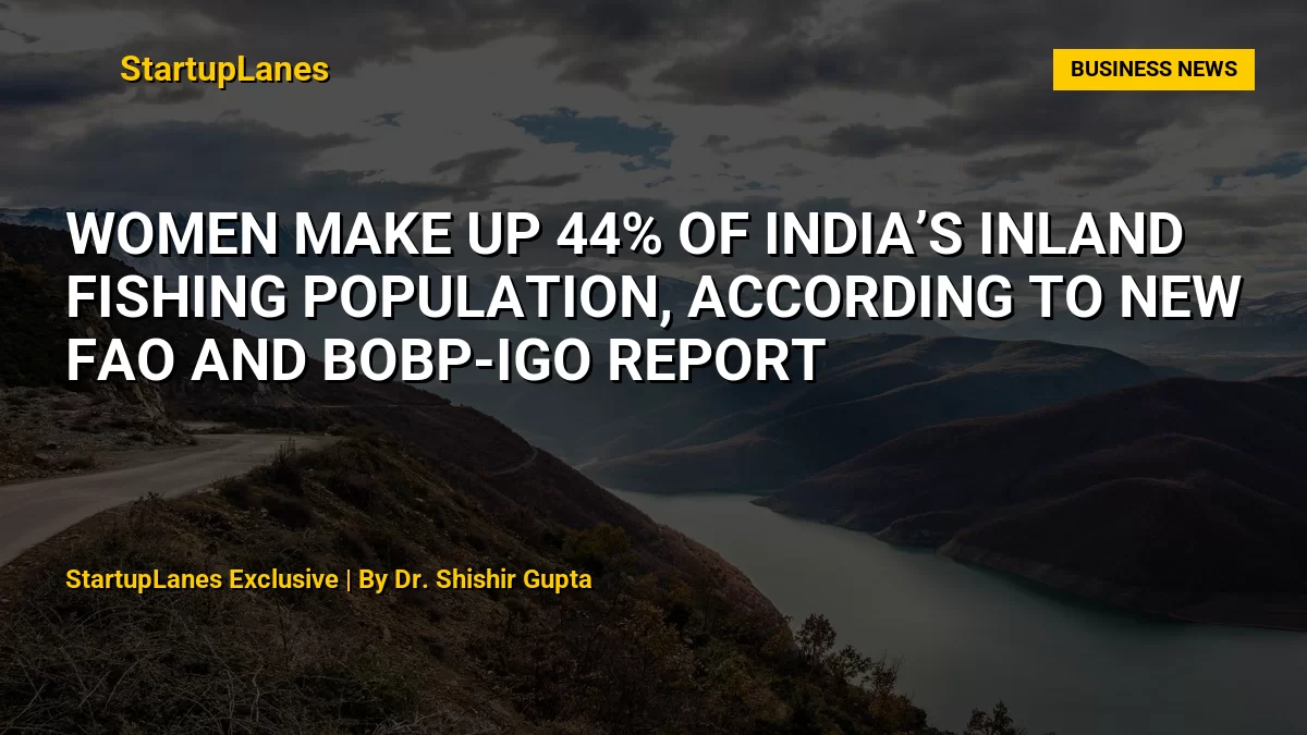 Women Make Up 44% of India’s Inland Fishing Population, According to New FAO and BOBP-IGO Report