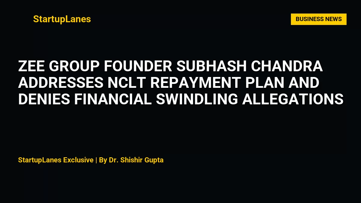 Zee Group Founder Subhash Chandra Addresses NCLT Repayment Plan and Denies Financial Swindling Allegations